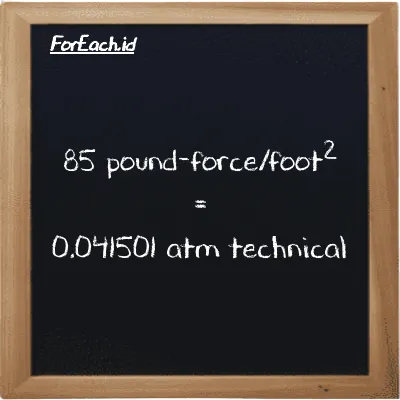 How to convert pound-force/foot<sup>2</sup> to atm technical: 85 pound-force/foot<sup>2</sup> (lbf/ft<sup>2</sup>) is equivalent to 85 times 0.00048824 atm technical (at)